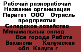 Рабочий-разнорабочий › Название организации ­ Паритет, ООО › Отрасль предприятия ­ Складское хозяйство › Минимальный оклад ­ 25 300 - Все города Работа » Вакансии   . Калужская обл.,Калуга г.